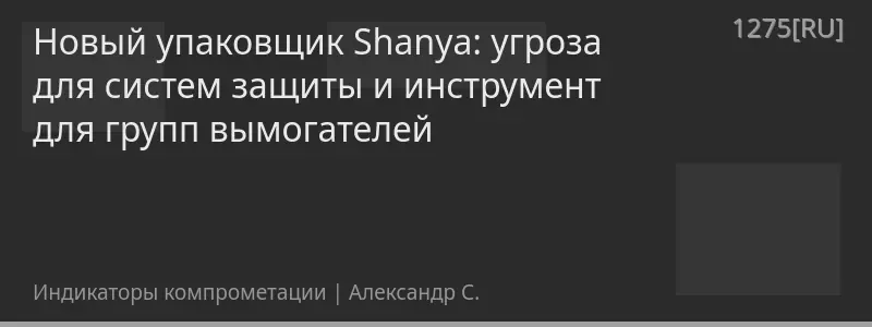 Новый упаковщик Shanya: угроза для систем защиты и инструмент для групп вымогателей