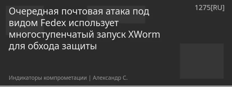Очередная почтовая атака под видом Fedex использует многоступенчатый запуск XWorm для обхода защиты