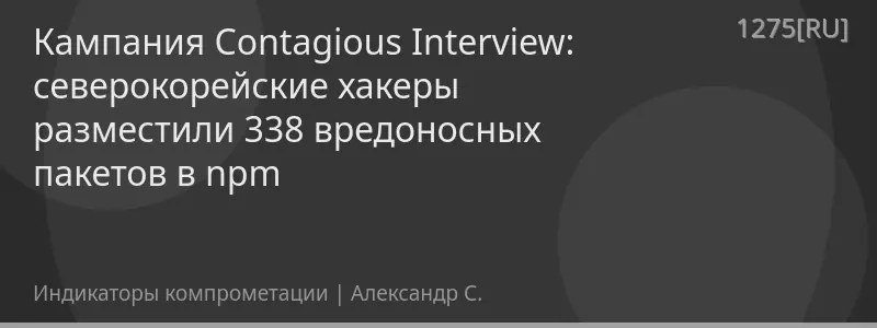 Кампания Contagious Interview: северокорейские хакеры разместили 338 вредоносных пакетов в npm