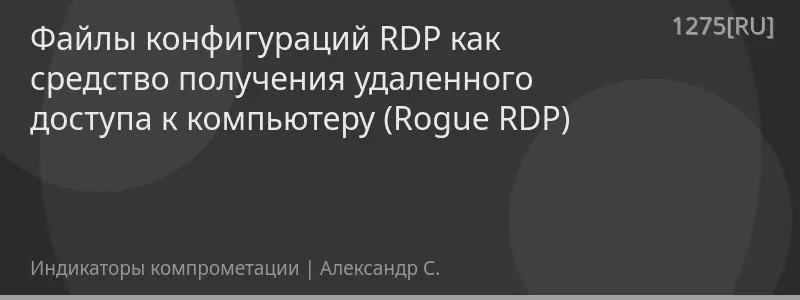 Файлы конфигураций RDP как средство получения удаленного доступа к компьютеру (Rogue RDP)