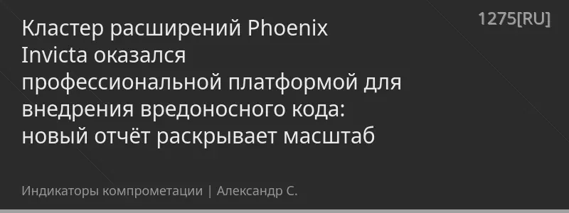 Кластер расширений Phoenix Invicta оказался профессиональной платформой для внедрения вредоносного кода: новый отчёт раскрывает масштаб