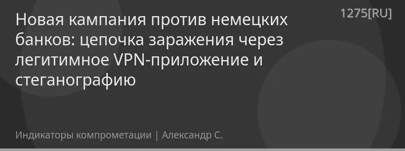Новая кампания против немецких банков: цепочка заражения через легитимное VPN-приложение и стеганографию