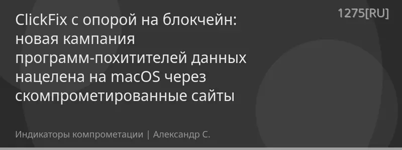 ClickFix с опорой на блокчейн: новая кампания программ-похитителей данных нацелена на macOS через скомпрометированные сайты