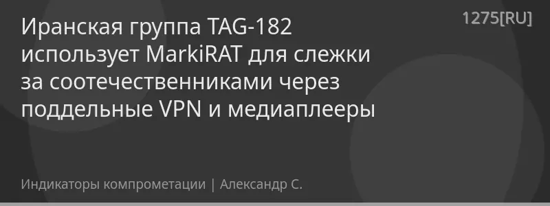 Иранская группа TAG-182 использует MarkiRAT для слежки за соотечественниками через поддельные VPN и медиаплееры