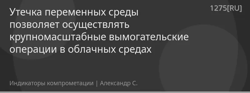 Утечка переменных среды позволяет осуществлять крупномасштабные вымогательские операции в облачных средах