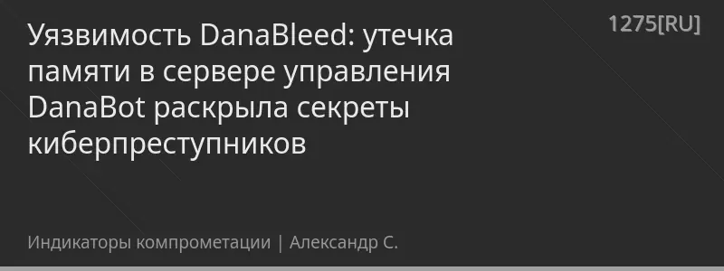 Уязвимость DanaBleed: утечка памяти в сервере управления DanaBot раскрыла секреты киберпреступников