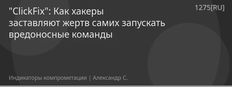 "ClickFix": Как хакеры заставляют жертв самих запускать вредоносные команды
