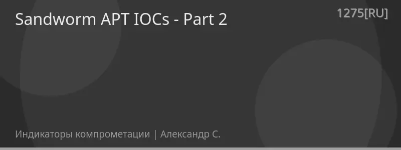 Sandworm APT IOCs - Part 2