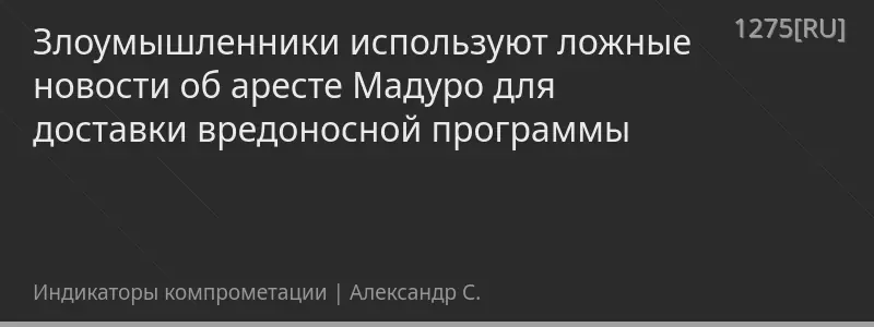 Злоумышленники используют ложные новости об аресте Мадуро для доставки вредоносной программы