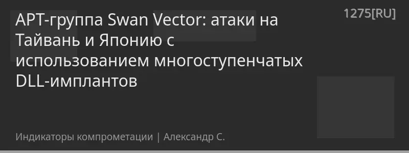 APT-группа Swan Vector: атаки на Тайвань и Японию с использованием многоступенчатых DLL-имплантов