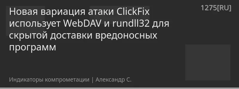 Новая вариация атаки ClickFix использует WebDAV и rundll32 для скрытой доставки вредоносных программ