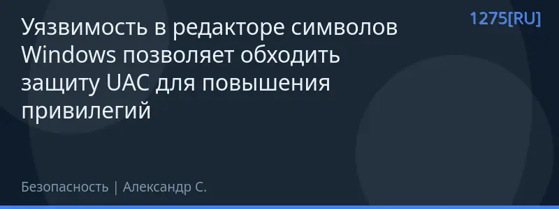 Уязвимость в редакторе символов Windows позволяет обходить защиту UAC для повышения привилегий