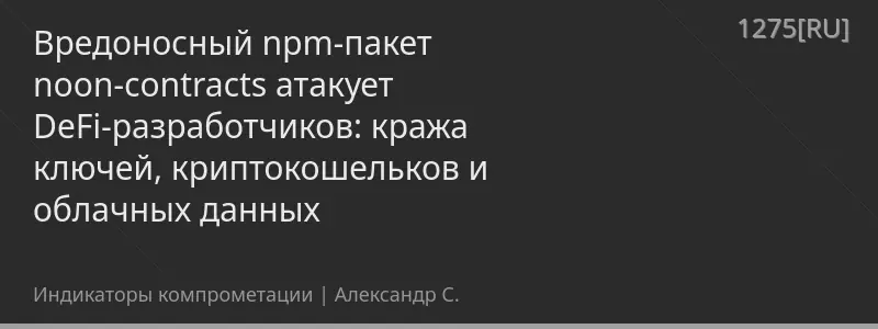 Вредоносный npm-пакет noon-contracts атакует DeFi-разработчиков: кража ключей, криптокошельков и облачных данных