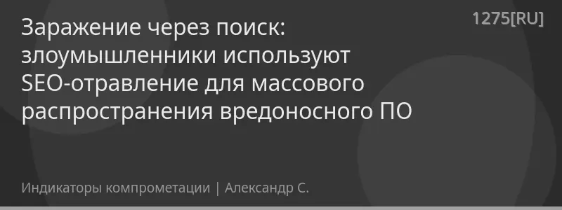 Заражение через поиск: злоумышленники используют SEO-отравление для массового распространения вредоносного ПО