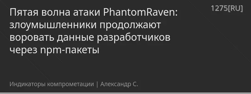 Пятая волна атаки PhantomRaven: злоумышленники продолжают воровать данные разработчиков через npm-пакеты