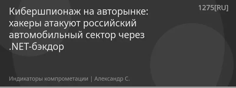 Кибершпионаж на авторынке: хакеры атакуют российский автомобильный сектор через .NET-бэкдор