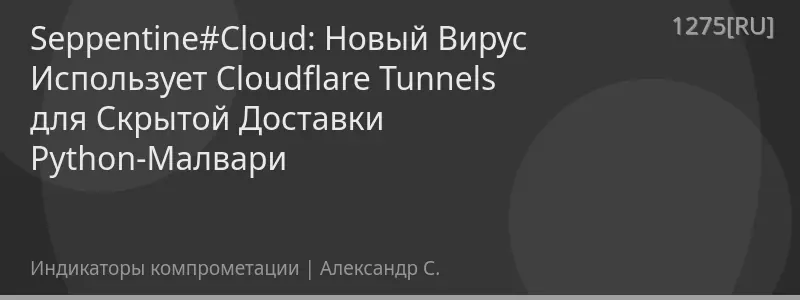 Sерреntine#Cloud: Новый Вирус Использует Cloudflare Tunnels для Скрытой Доставки Python-Малвари