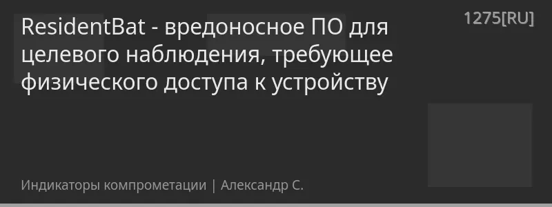 ResidentBat - вредоносное ПО для целевого наблюдения, требующее физического доступа к устройству