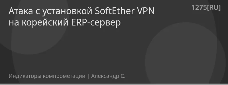 Атака с установкой SoftEther VPN на корейский ERP-сервер