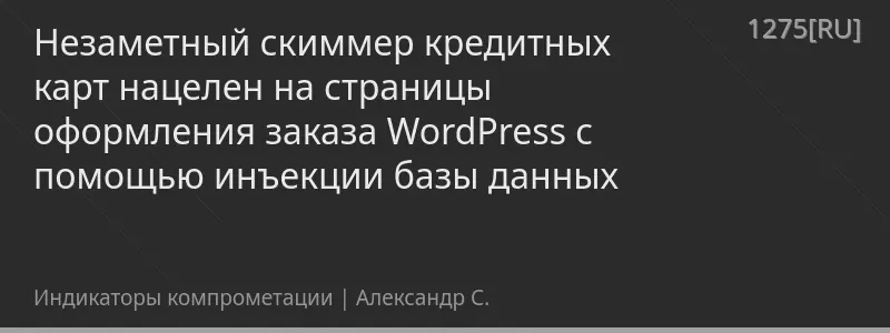 Незаметный скиммер кредитных карт нацелен на страницы оформления заказа WordPress с помощью инъекции базы данных