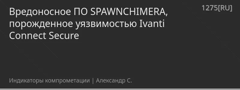 Вредоносное ПО SPAWNCHIMERA, порожденное уязвимостью Ivanti Connect Secure