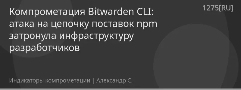 Компрометация Bitwarden CLI: атака на цепочку поставок npm затронула инфраструктуру разработчиков