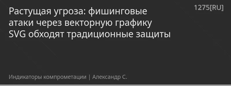 Растущая угроза: фишинговые атаки через векторную графику SVG обходят традиционные защиты