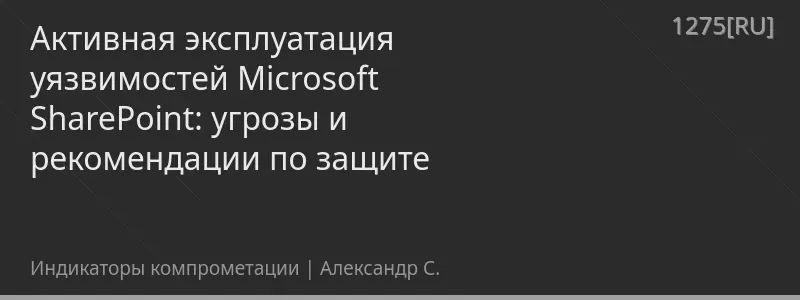 Активная эксплуатация уязвимостей Microsoft SharePoint: угрозы и рекомендации по защите