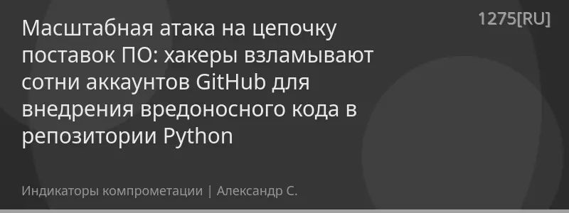 Масштабная атака на цепочку поставок ПО: хакеры взламывают сотни аккаунтов GitHub для внедрения вредоносного кода в репозитории Python