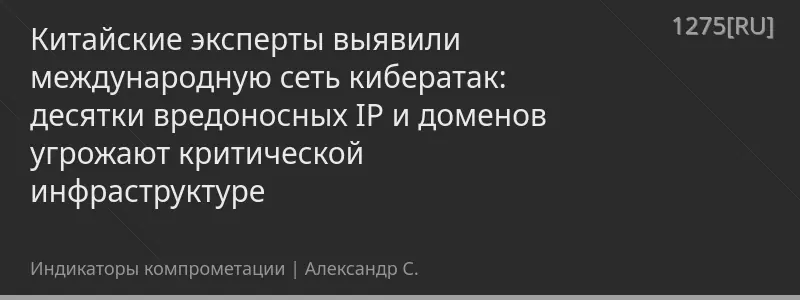 Китайские эксперты выявили международную сеть кибератак: десятки вредоносных IP и доменов угрожают критической инфраструктуре