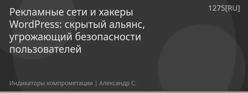 Рекламные сети и хакеры WordPress: скрытый альянс, угрожающий безопасности пользователей