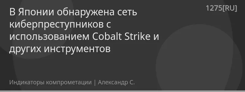 В Японии обнаружена сеть киберпреступников с использованием Cobalt Strike и других инструментов