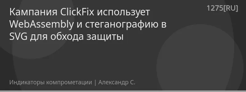 Кампания ClickFix использует WebAssembly и стеганографию в SVG для обхода защиты