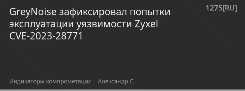 GreyNoise зафиксировал попытки эксплуатации уязвимости Zyxel CVE-2023-28771