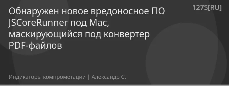 Обнаружен новое вредоносное ПО JSCoreRunner под Mac, маскирующийся под конвертер PDF-файлов