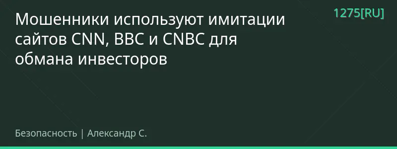 Мошенники используют имитации сайтов CNN, BBC и CNBC для обмана инвесторов