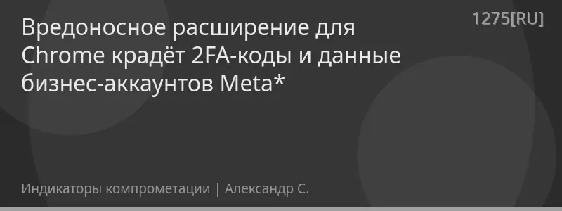 Вредоносное расширение для Chrome крадёт 2FA-коды и данные бизнес-аккаунтов Meta*