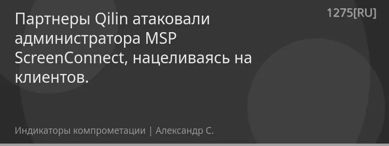 Партнеры Qilin атаковали администратора MSP ScreenConnect, нацеливаясь на клиентов.