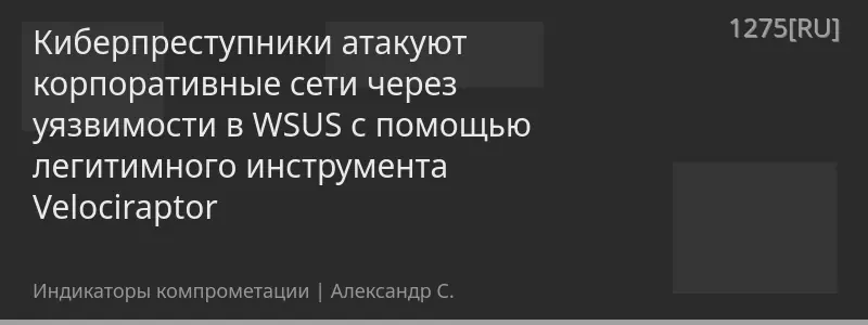 Киберпреступники атакуют корпоративные сети через уязвимости в WSUS с помощью легитимного инструмента Velociraptor