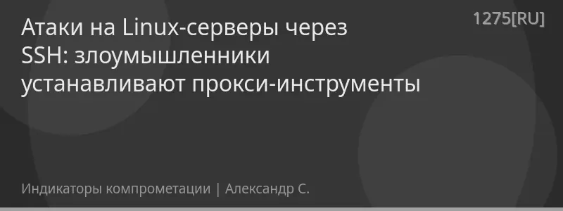 Атаки на Linux-серверы через SSH: злоумышленники устанавливают прокси-инструменты
