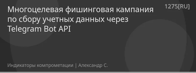 Многоцелевая фишинговая кампания по сбору учетных данных через Telegram Bot API