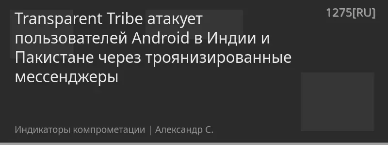 Transparent Tribe атакует пользователей Android в Индии и Пакистане через троянизированные мессенджеры