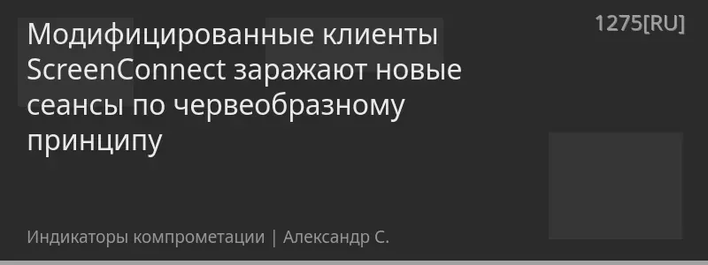 Модифицированные клиенты ScreenConnect заражают новые сеансы по червеобразному принципу