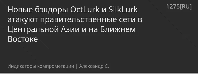 Новые бэкдоры OctLurk и SilkLurk атакуют правительственные сети в Центральной Азии и на Ближнем Востоке