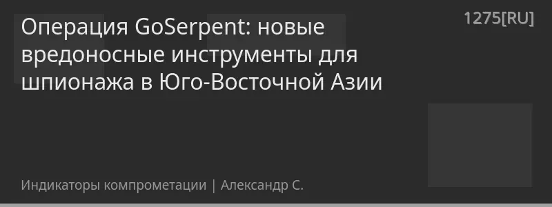 Операция GoSerpent: новые вредоносные инструменты для шпионажа в Юго-Восточной Азии