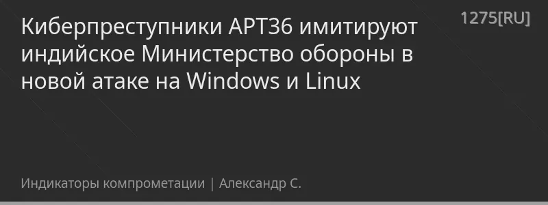 Киберпреступники APT36 имитируют индийское Министерство обороны в новой атаке на Windows и Linux