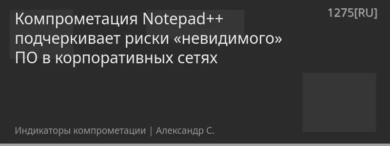 Компрометация Notepad++ подчеркивает риски «невидимого» ПО в корпоративных сетях