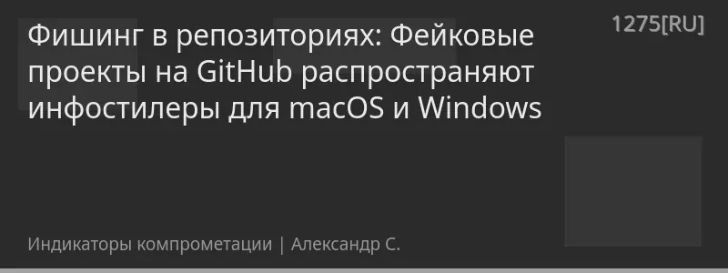 Фишинг в репозиториях: Фейковые проекты на GitHub распространяют инфостилеры для macOS и Windows