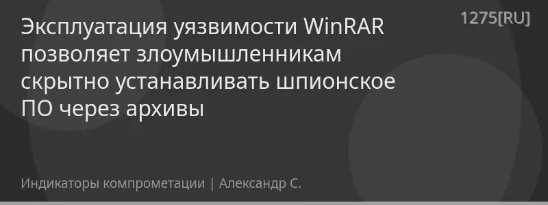 Эксплуатация уязвимости WinRAR позволяет злоумышленникам скрытно устанавливать шпионское ПО через архивы