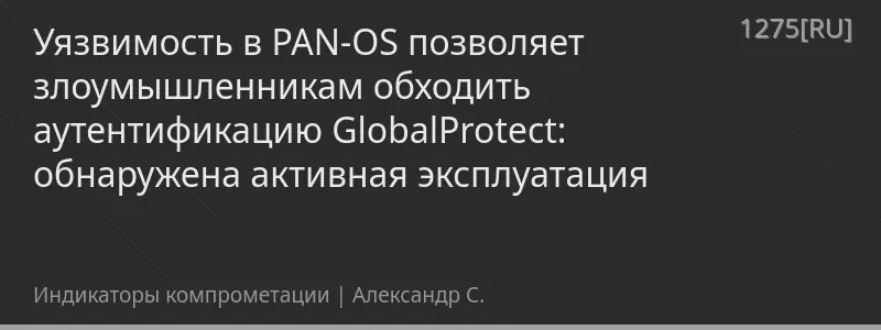 Уязвимость в PAN-OS позволяет злоумышленникам обходить аутентификацию GlobalProtect: обнаружена активная эксплуатация